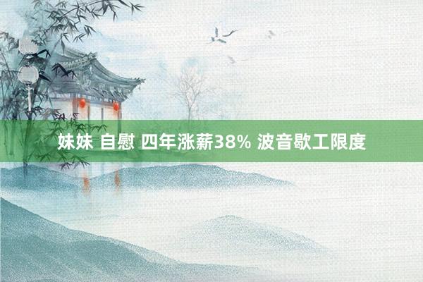 妹妹 自慰 四年涨薪38% 波音歇工限度