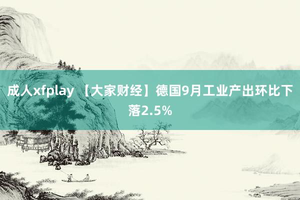 成人xfplay 【大家财经】德国9月工业产出环比下落2.5%