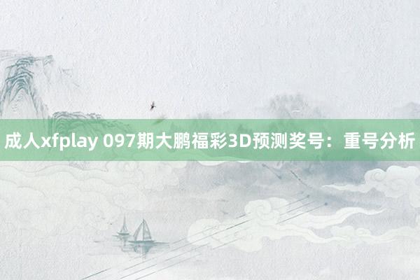 成人xfplay 097期大鹏福彩3D预测奖号：重号分析
