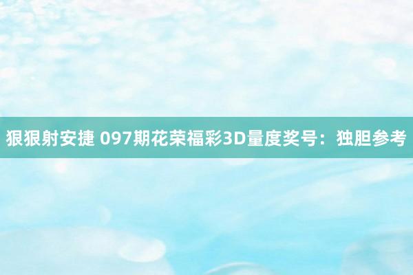 狠狠射安捷 097期花荣福彩3D量度奖号：独胆参考